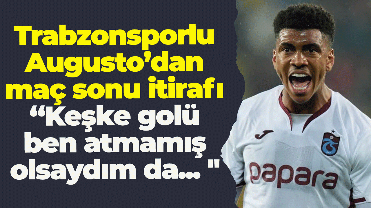 Trabzonsporlu Augusto’dan maç sonu itirafı: “Keşke golü ben atmamış olsaydım da... "