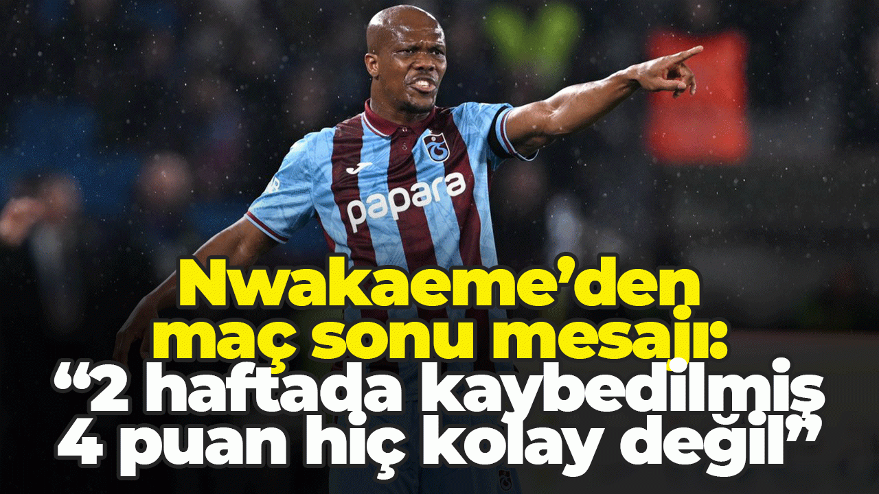 Nwakaeme’den maç sonu mesajı: “2 haftada kaybedilmiş 4 puan hiç kolay değil”