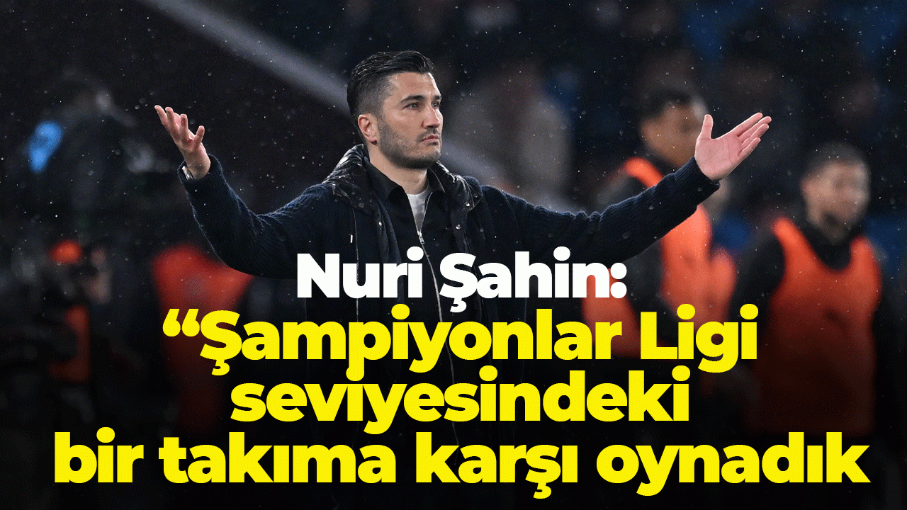 Nuri Şahin: “Şampiyonlar Ligi seviyesindeki bir takıma karşı oynadık