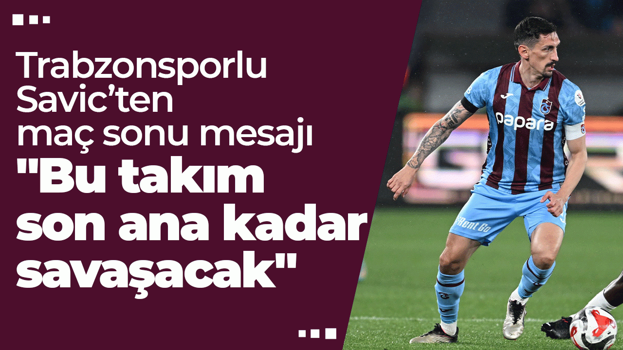 Savic’ten maç sonu mesajı: "Bu takım son ana kadar savaşacak"