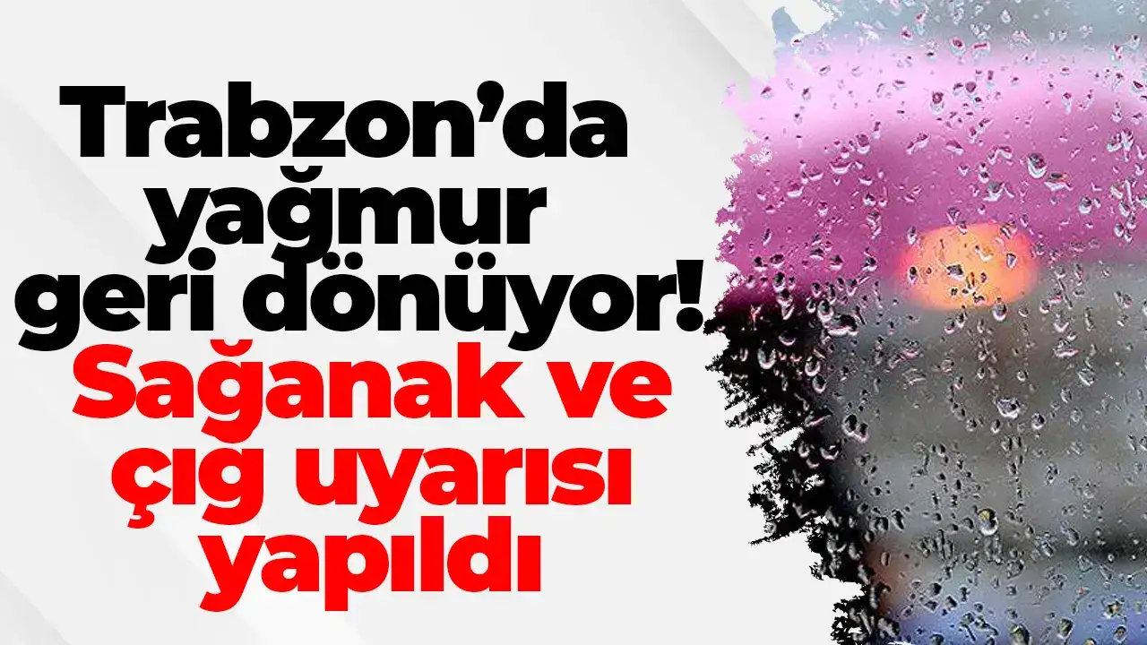 Trabzon’da yağmur geri dönüyor! Sağanak ve çığ uyarısı yapıldı
