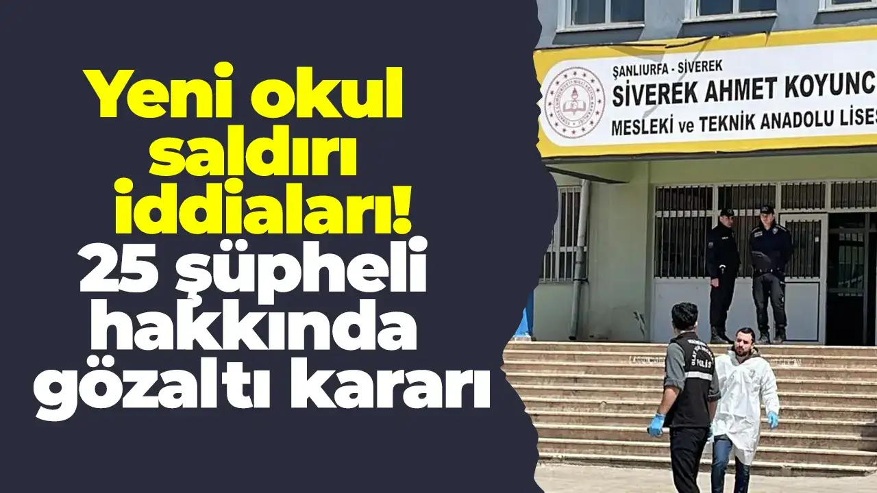 Yeni okul saldırı iddiaları! 25 şüpheli hakkında gözaltı kararı