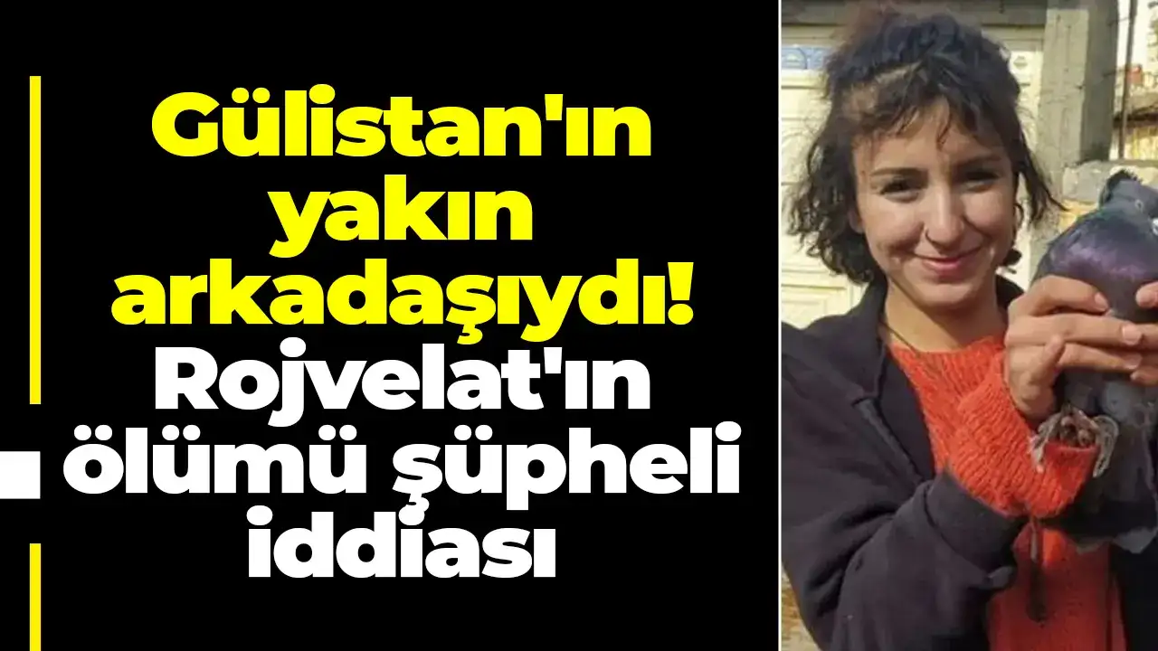 Gülistan'ın yakın arkadaşıydı! Rojvelat'ın ölümü şüpheli iddiası