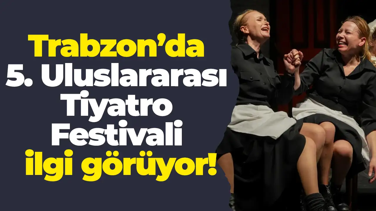 Trabzon’da 5. Uluslararası Tiyatro Festivali ilgi görüyor