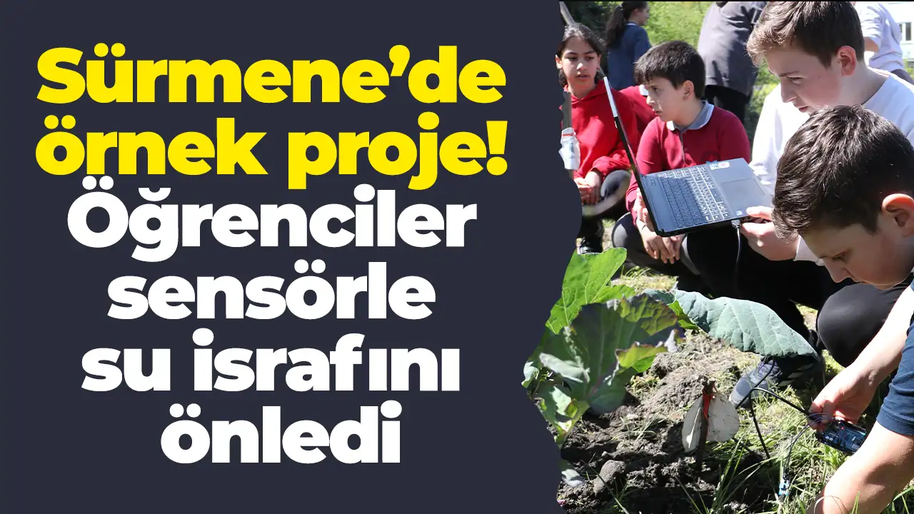 Sürmene’de örnek proje! Öğrenciler sensörle su israfını önledi