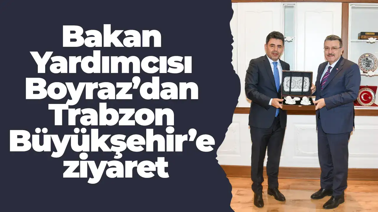Bakan Yardımcısı Boyraz’dan Trabzon Büyükşehir’e ziyaret