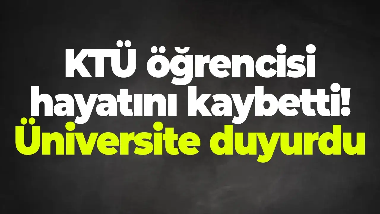 KTÜ öğrencisi hayatını kaybetti: Üniversite duyurdu
