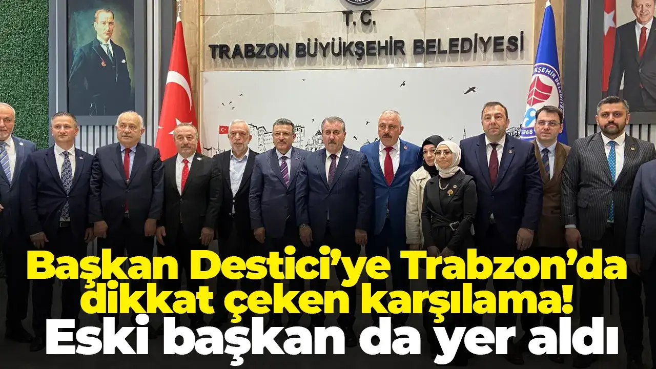 Başkan Destici’ye Trabzon’da dikkat çeken karşılama! Eski başkan da yer aldı