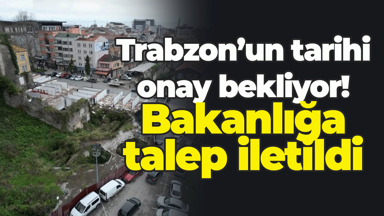 Trabzon'un tarihi onay bekliyor! Trabzon'dan Bakanlığa talep iletildi
