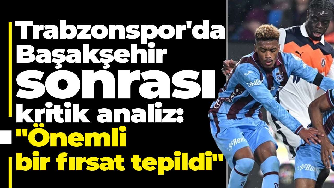 Trabzonspor'da Başakşehir sonrası kritik analiz: "Önemli bir fırsat tepildi"