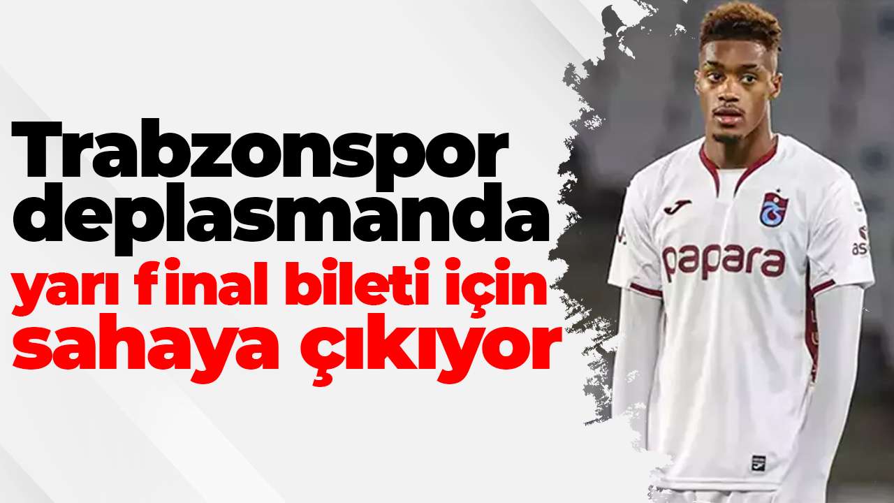 Trabzonspor deplasmanda yarı final bileti için sahaya çıkıyor