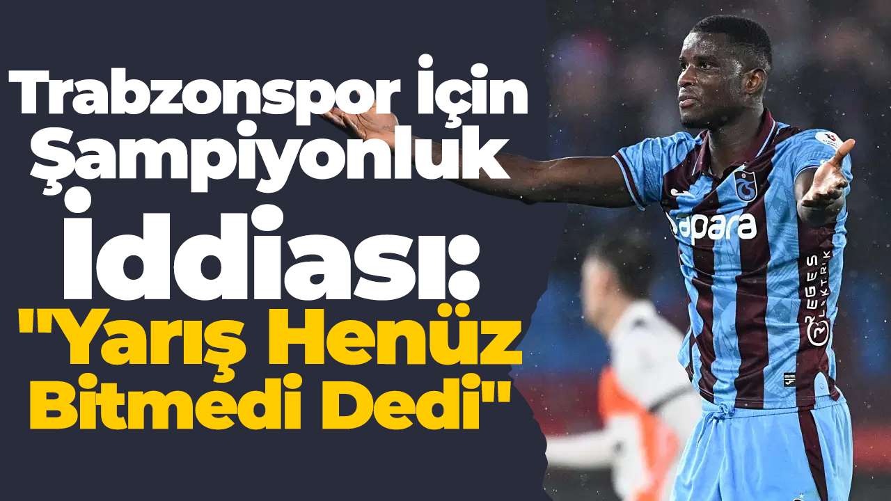 Trabzonspor İçin Şampiyonluk İddiası: "Yarış Henüz Bitmedi Dedi"