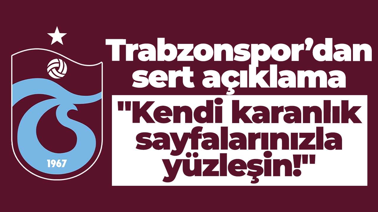Trabzonspor’dan sert açıklama: "Kendi karanlık sayfalarınızla yüzleşin!"