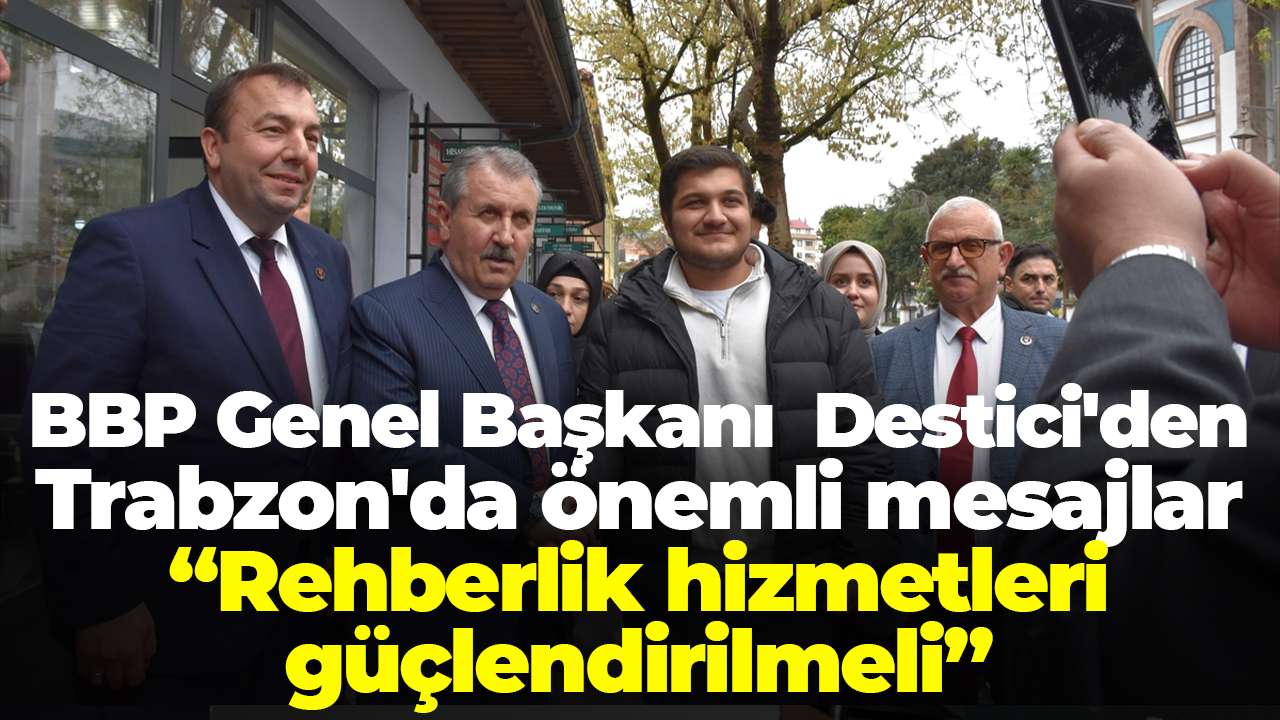 BBP Genel Başkanı Destici'den Trabzon'da önemli mesajlar: Rehberlik hizmetleri güçlendirilmeli