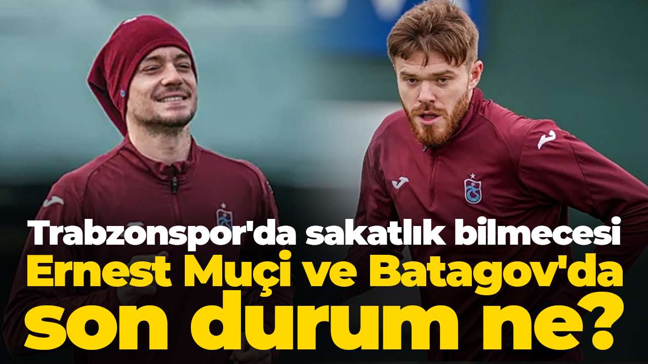 Trabzonspor'da sakatlık bilmecesi: Ernest Muçi ve Batagov'da son durum ne?