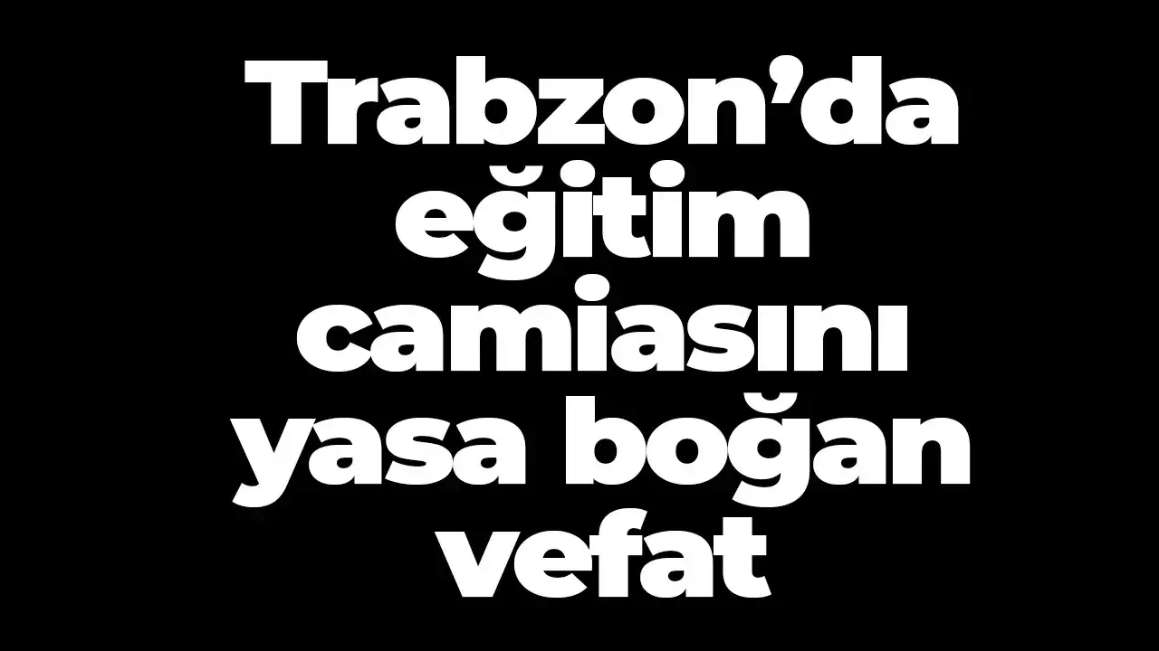 Trabzon’da eğitim camiasını yasa boğan vefat