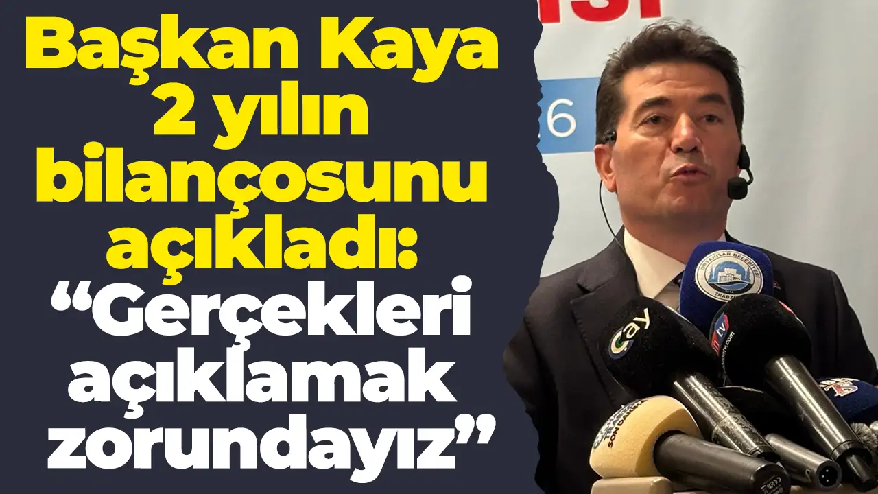 Başkan Kaya 2 yılın bilançosunu açıkladı: “Gerçekleri açıklamak zorundayız”