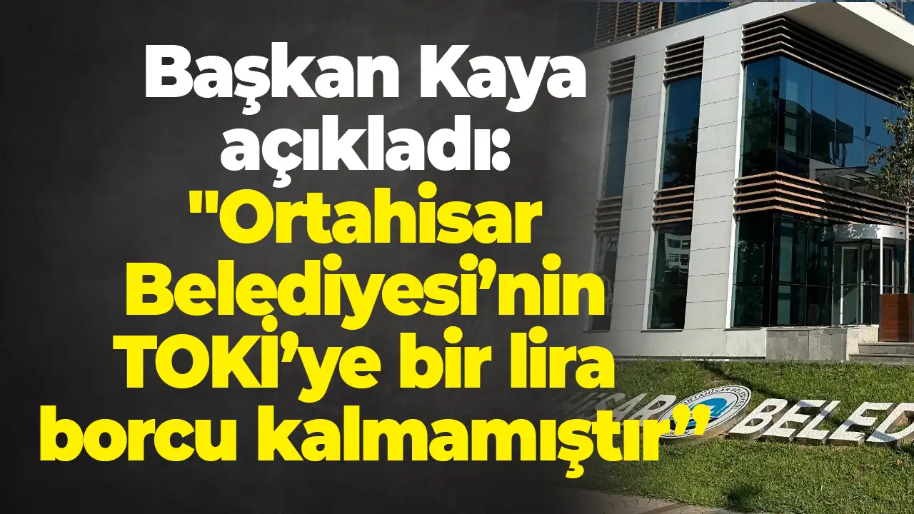Başka Kaya açıkladı: "Ortahisar Belediyesi’nin TOKİ’ye bir lira borcu kalmamıştır”