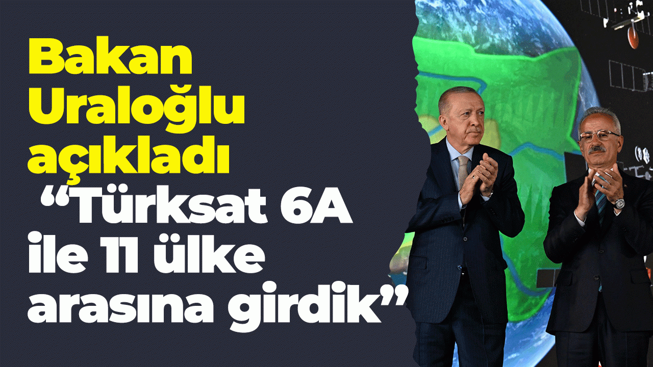 Bakan Uraloğlu: Türksat 6A ile 11 ülke arasına girdik