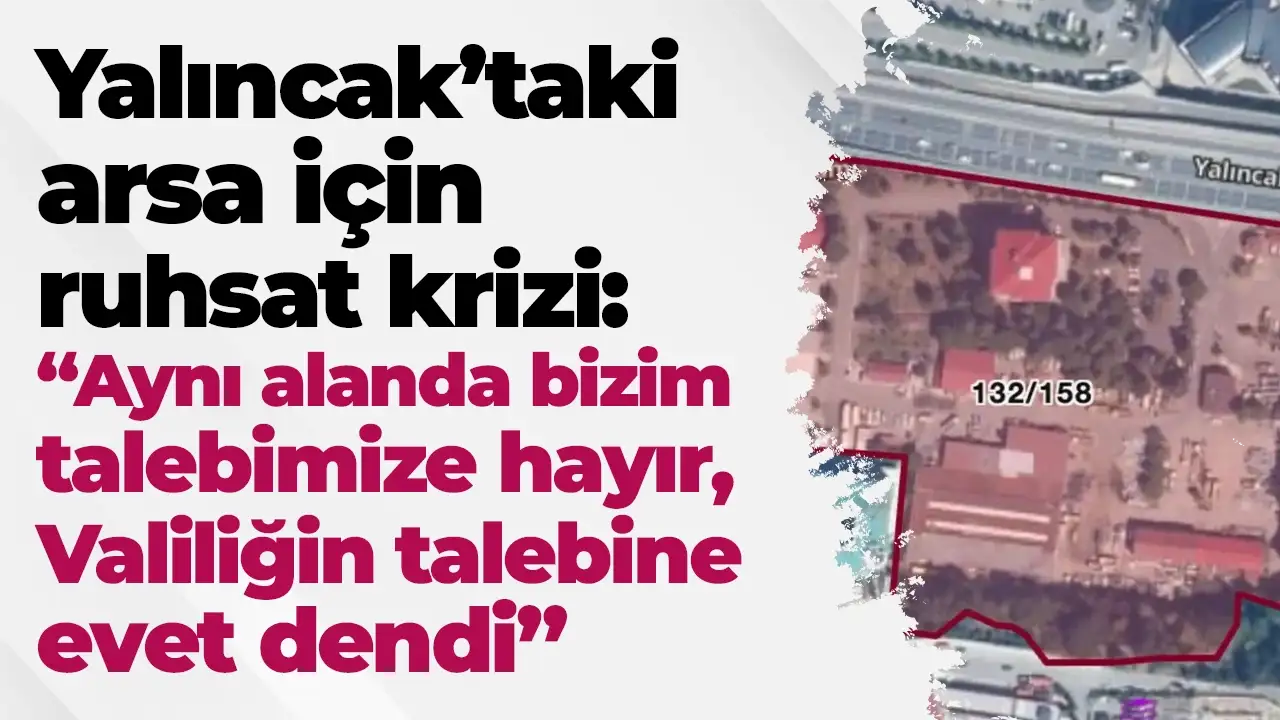Yalıncak'taki arsa için ruhsat krizi: “Aynı alanda bizim talebimize hayır, valiliğin talebine evet dendi”