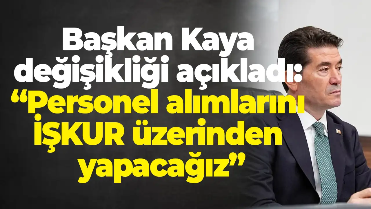 Başkan Kaya değişikliği açıkladı: “Personel alımlarını İŞKUR üzerinden yapacağız”