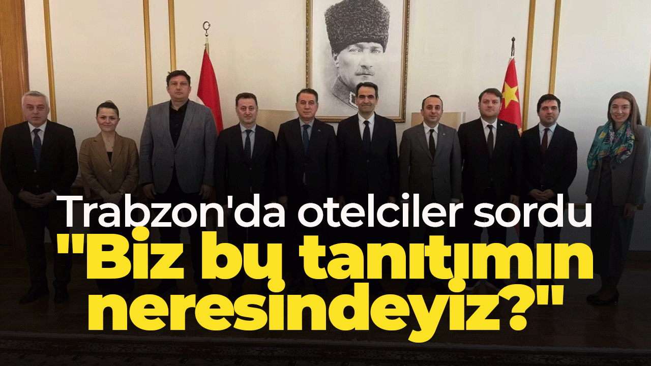 Trabzon'da otelciler sordu: "Biz bu tanıtımın neresindeyiz?"