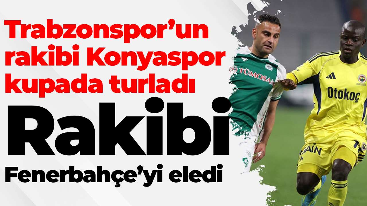 Trabzonspor’un rakibi Konyaspor kupada turladı: Rakip Fenerbahçe’yi eledi