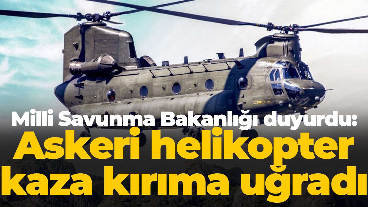 Milli Savunma Bakanlığı duyurdu: Askeri helikopter kaza kırıma uğradı