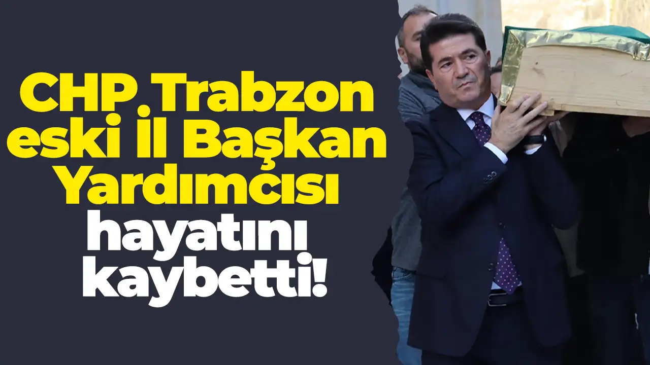 CHP Trabzon eski İl Başkan Yardımcısı hayatını kaybetti