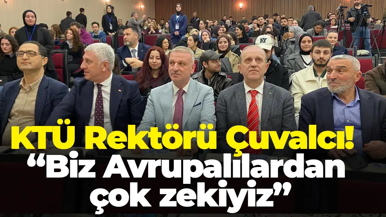 KTÜ Rektörü Çuvalcı: “Biz Avrupalılardan çok zekiyiz”