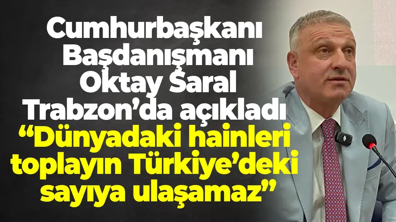 Cumhurbaşkanı Başdanışmanı Oktay Saral Trabzon’da açıkladı  “Dünyadaki hainleri toplayın Türkiye’deki sayıya ulaşamaz”
