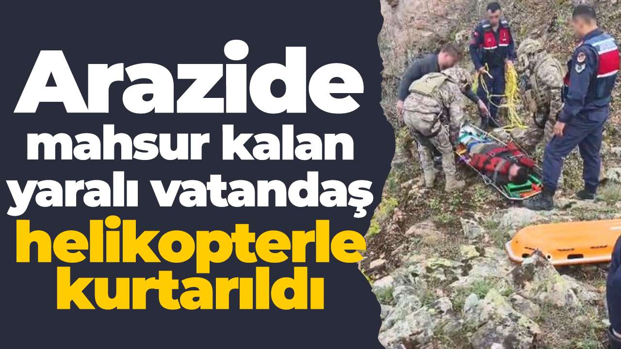 Arazide mahsur kalan yaralı vatandaş helikopterle kurtarıldı