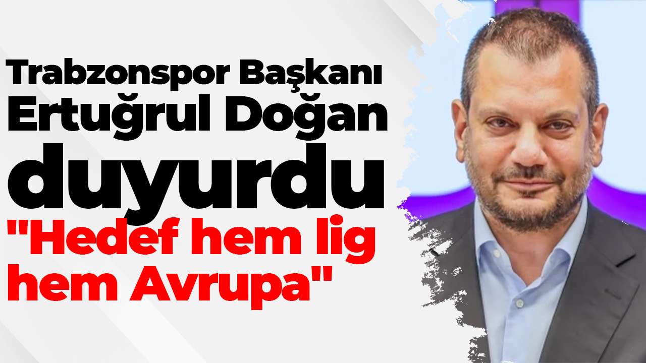 Trabzonspor Başkanı Ertuğrul Doğan duyurdu: "Hedef hem lig hem Avrupa"