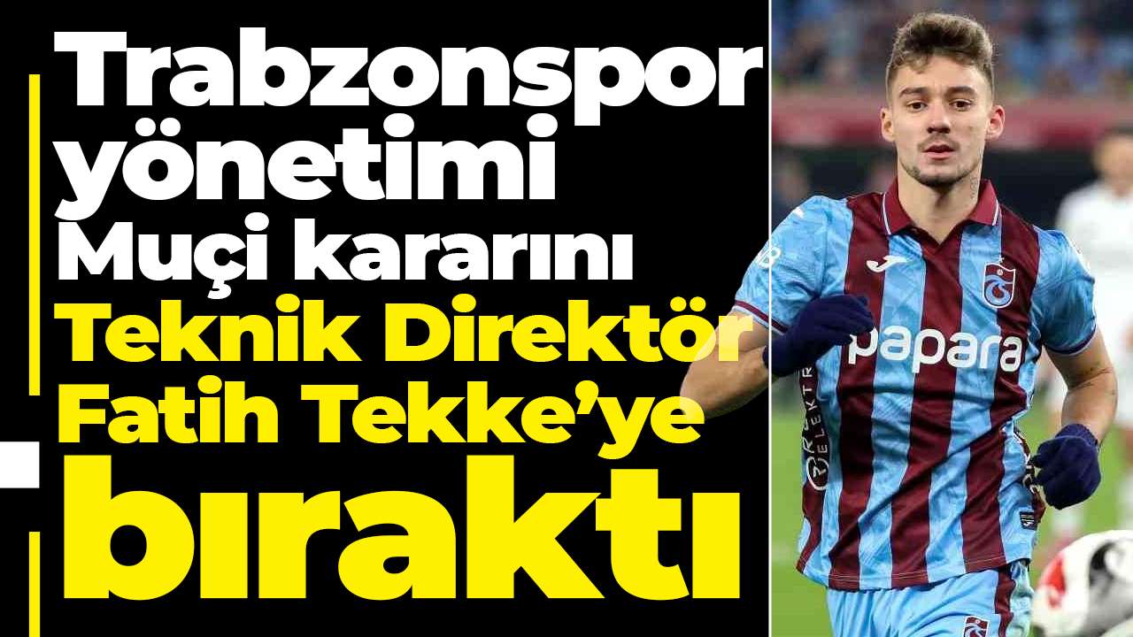 Trabzonspor yönetimi Muçi kararını Teknik Direktör Fatih Tekke’ye bıraktı