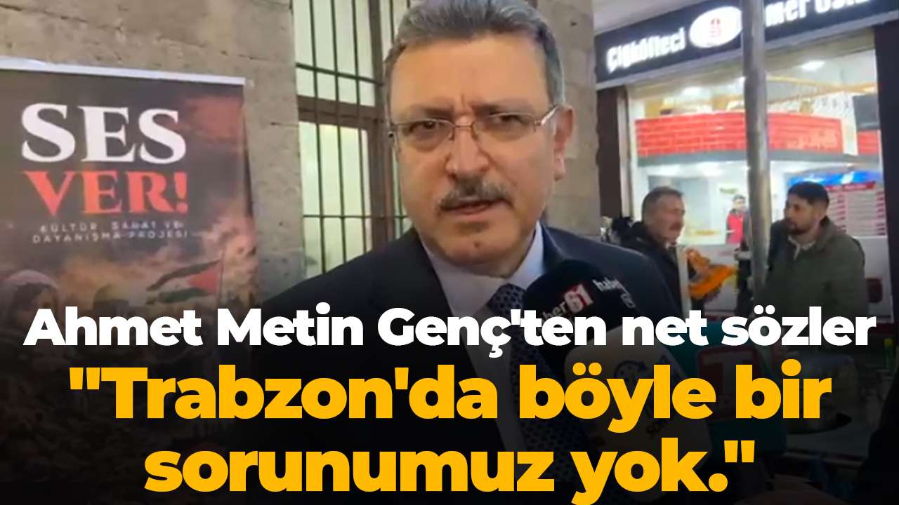 Ahmet Metin Genç'ten net sözler: "Trabzon'da böyle bir sorunumuz yok."