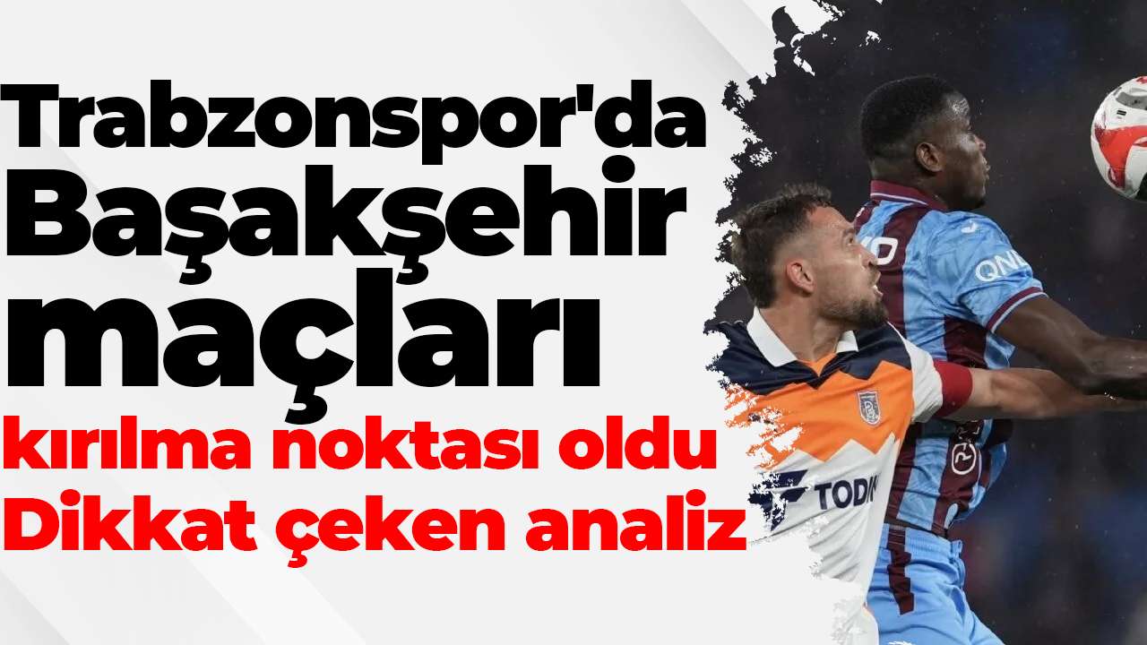 Trabzonspor'da Başakşehir maçları kırılma noktası oldu: Dikkat çeken analiz