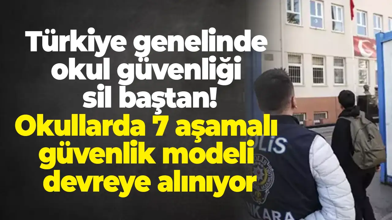 Türkiye genelinde okul güvenliği sil baştan: Okullarda 7 aşamalı güvenlik modeli devreye alınıyor
