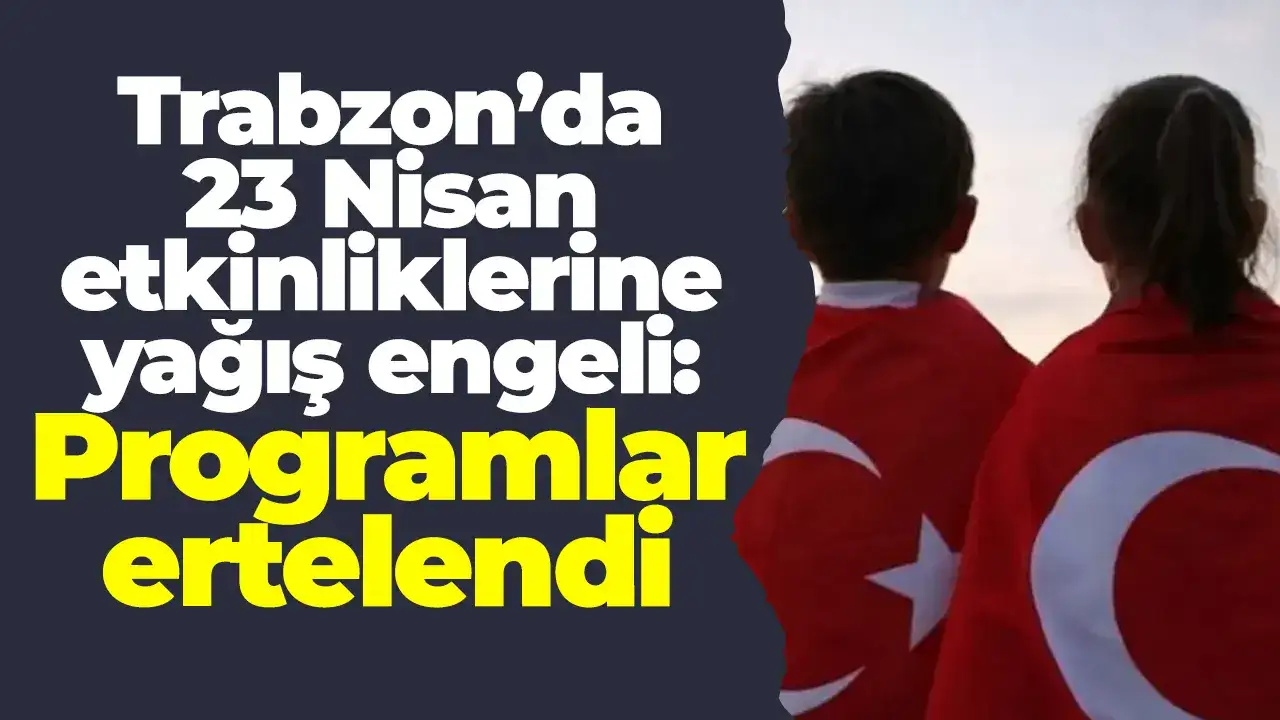 Trabzon’da 23 Nisan etkinliklerine yağış engeli: Programlar ertelendi