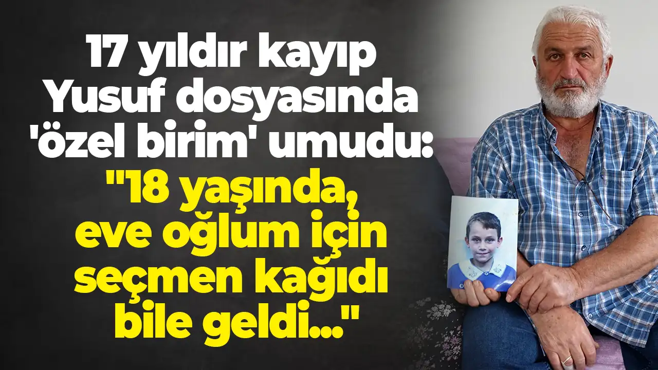 Trabzon'da 17 yıldır kayıp Yusuf dosyasında 'özel birim' umudu: "18 yaşında, eve oğlum için seçmen kağıdı bile geldi..."