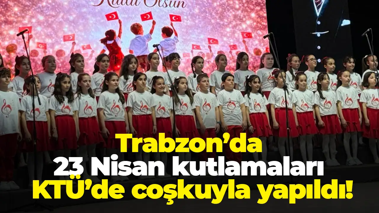 Trabzon’da 23 Nisan kutlamaları KTÜ’de coşkuyla yapıldı
