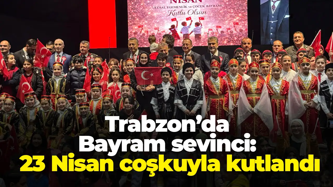 Trabzon’da Bayram sevinci: 23 Nisan coşkuyla kutlandı