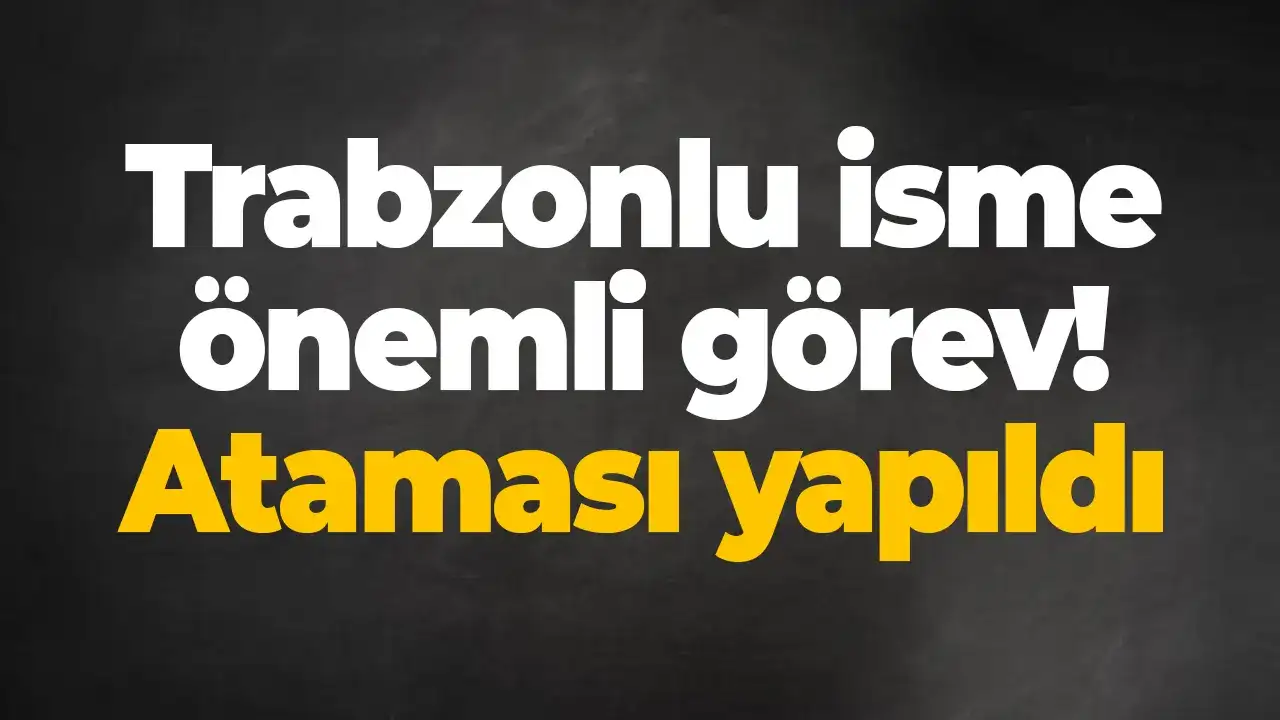 Trabzonlu isme önemli görev: Ataması yapıldı