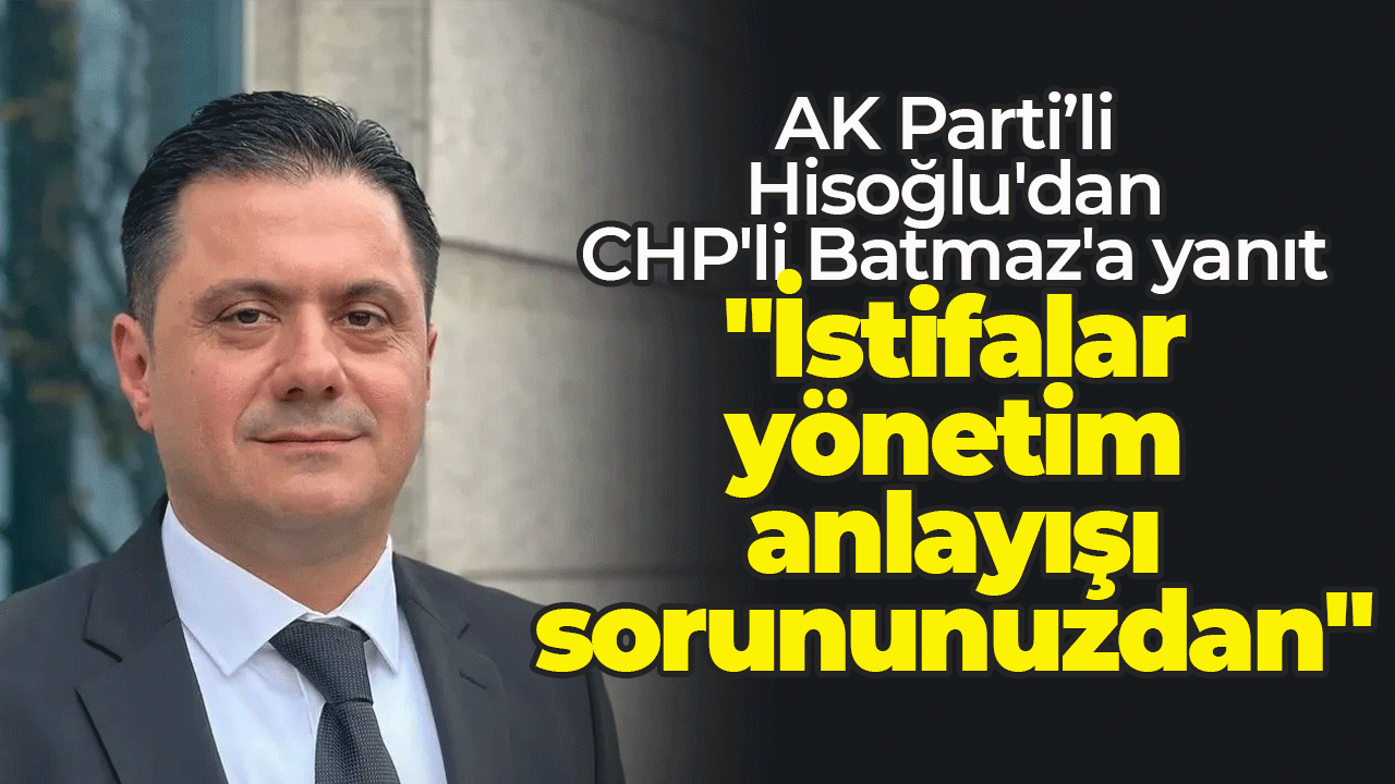 AK Parti Ortahisar İlçe Başkanı Hisoğlu'dan CHP'li Batmaz'a yanıt: "İstifalar yönetim anlayışı sorununuzdan"