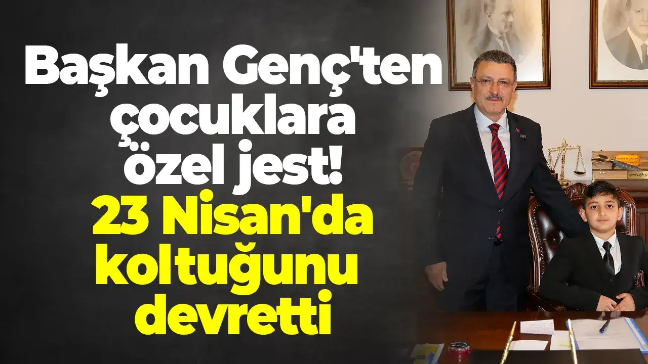Başkan Genç'ten çocuklara özel jest! 23 Nisan'da koltuğunu devretti