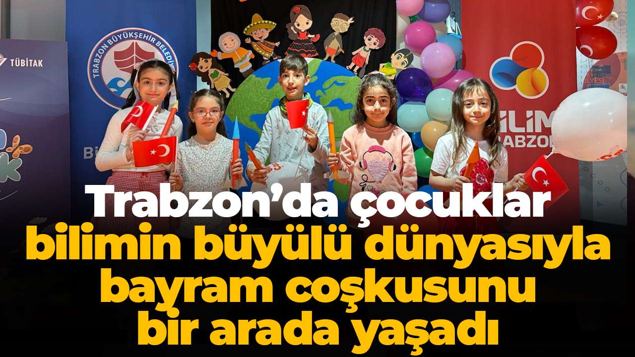 Trabzon’da çocuklar bilimin büyülü dünyasıyla bayram coşkusunu bir arada yaşadı
