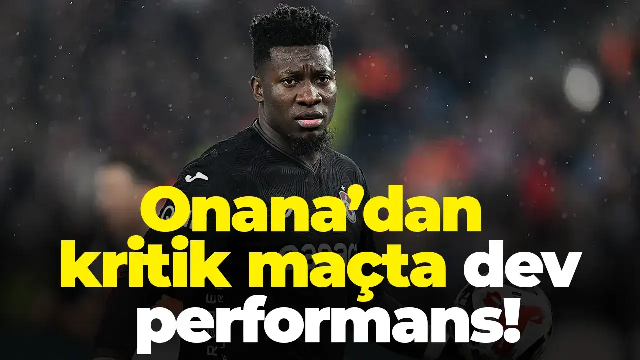 Onana’dan kritik maçta dev performans!