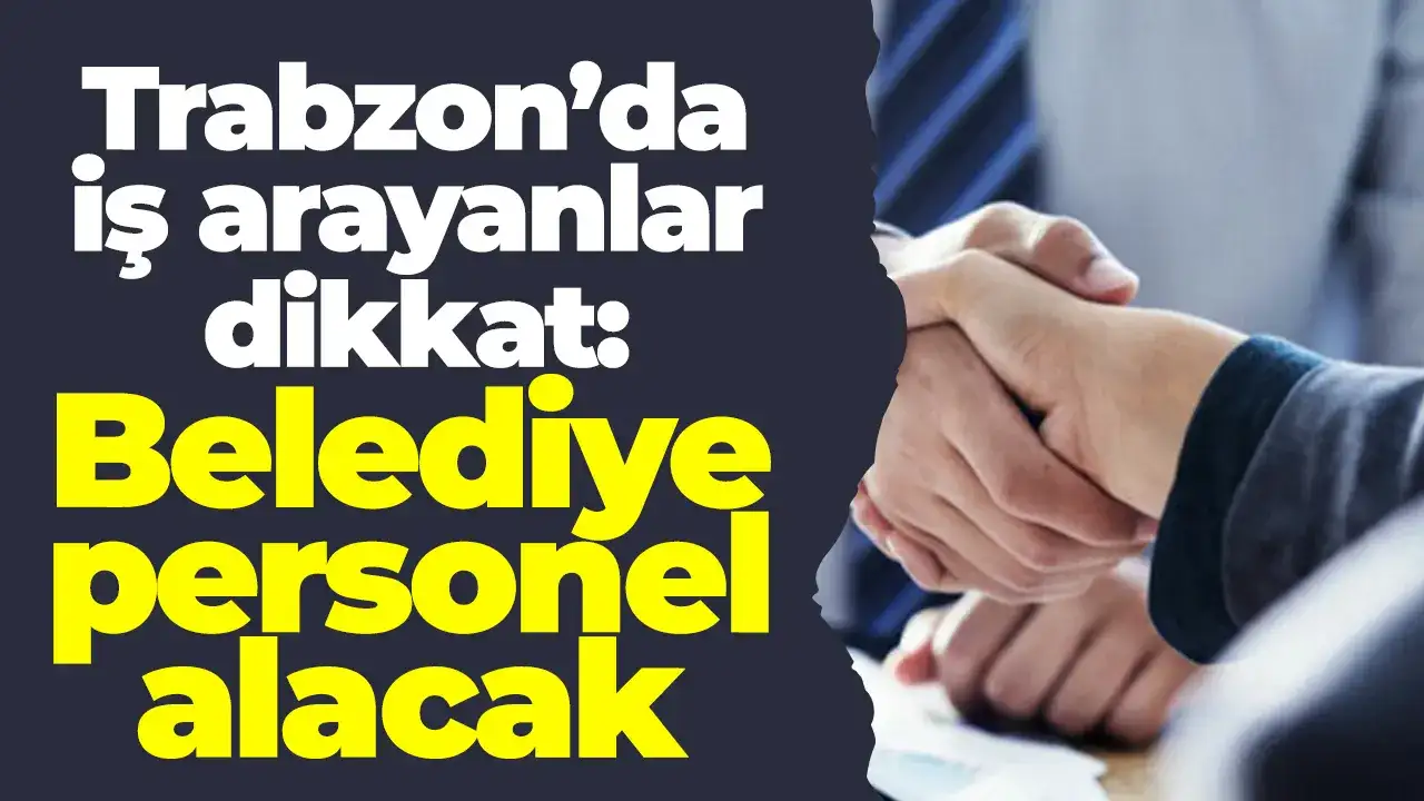Trabzon’da iş arayanlar dikkat: Belediye personel alacak