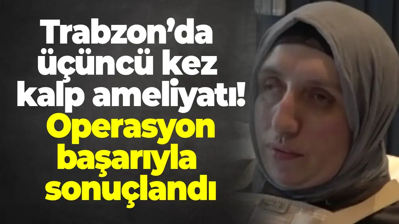 Trabzon’da üçüncü kez kalp ameliyatı! Operasyon başarıyla sonuçlandı