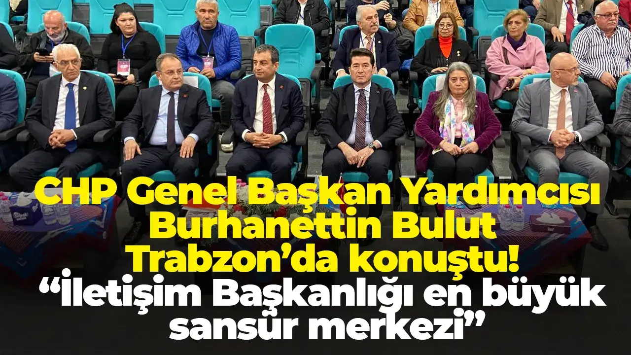 CHP Genel Başkan Yardımcısı Burhanettin Bulut Trabzon’da konuştu! “İletişim Başkanlığı en büyük sansür merkezi”