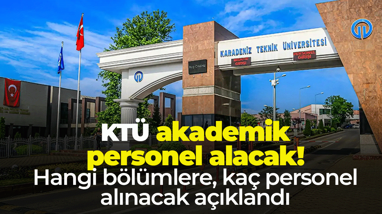 KTÜ akademik personel alacak! Hangi bölüme, kaç personel alımı yapılacak? Belli oldu